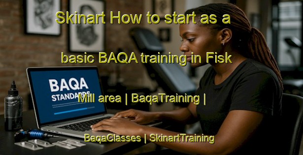 Skinart How to start as a basic BAQA training in Fisk Mill area | BaqaTraining | BaqaClasses | SkinartTraining-United States